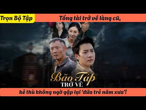 Tổng tài trở về làng cũ, kẻ thù không ngờ gặp lại ‘đứa trẻ năm xưa’!