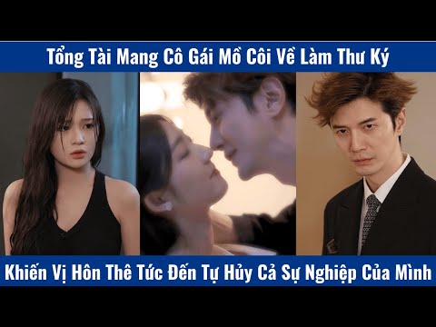 Tổng Tài Mang Cô Gái Mồ Côi Về Làm Thư Ký Khiến Vị Hôn Thê Tức Đến Tự Hủy Cả Sự Nghiệp Của Mình