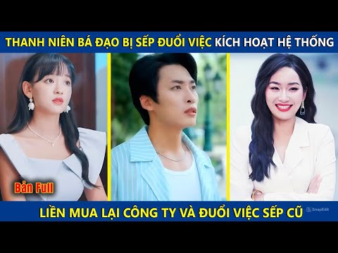 Thanh Niên Bá Đạo Bị Sếp Đuổi Việc, Kích Hoạt Hệ Thống Liền Mua Lại Công Ty Và Đuổi Việc Sếp Cũ