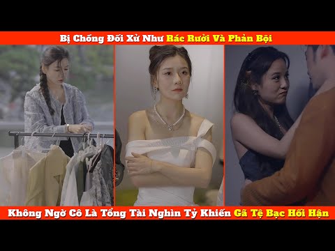 Bị Chồng Đối Xử Như Rác Rưởi Và Phản Bội,Không Ngờ Cô Là Tổng Tài Nghìn Tỷ Khiến Gã Tệ Bạc Hối Hận