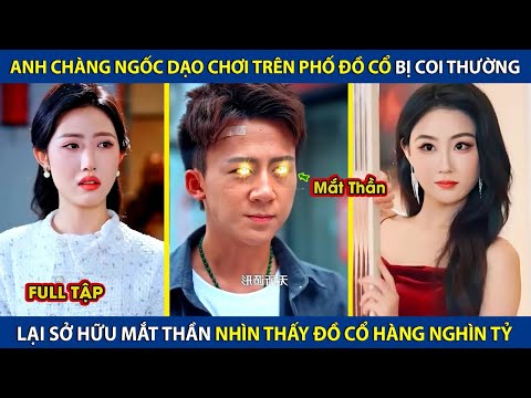 Tên Ngốc Dạo Chơi Trên Phố Đồ Cổ Bị Coi Thường, Lại Sở Hữu Mắt Thần Nhìn Thấy Đồ Cổ Hàng Nghìn Tỷ