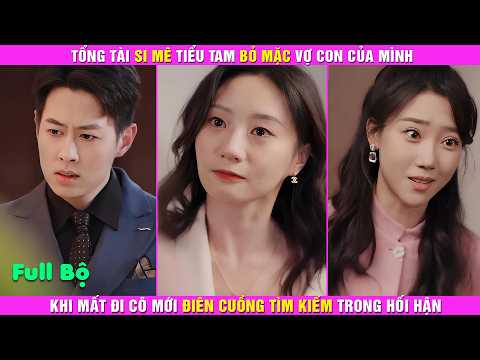 Tổng Tài Si Mê Tiểu Tam Bỏ Mặc Vợ Con Của Mình, Khi Mất Đi Cô Mới Điên Cuồng Tìm Kiếm Trong Hối Hận