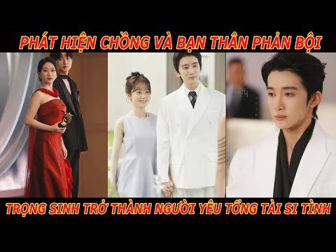 Phát Hiện Chồng Và Bạn Thân Phản Bội. Cô Trọng Sinh Trở Thành Người Yêu Tổng Tài Si Tình