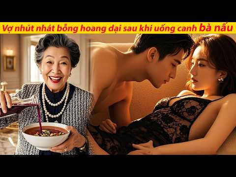Vợ nhút nhát bỗng hoang dại sau khi uống canh bà nấu — không chờ nổi để cởi đồ anh—Đêm cuồng loạn
