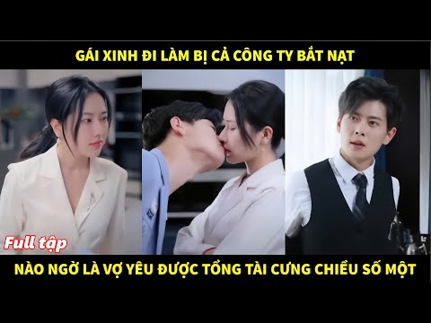 Gái xinh đi làm bị cả công ty bắt nạt, nào ngờ là vợ yêu được tổng tài cưng chiều số một