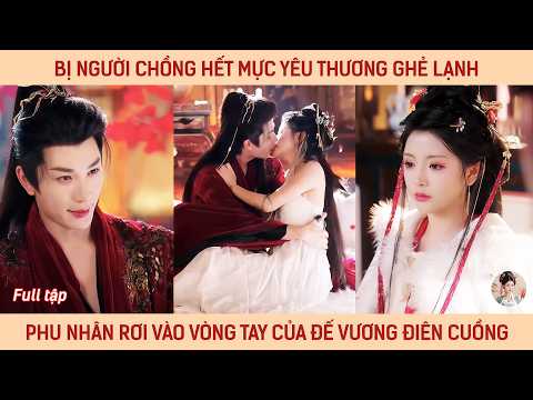 Bị người chồng hết mực yêu thương ghẻ lạnh phu nhân rơi vào vòng tay của đế vương điên cuồng