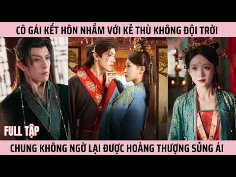 Cô Gái Kết Hôn Nhầm Với Kẻ Thù Không Đội Trời Chung, Nhưng Không Ngờ Lại Được Hoàng Thượng Sủng Ái