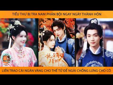 Tiểu Thư Bị Phản Bội Ngay Ngày ThànhHôn Liền Trao Cái Ngàn Vàng Cho Thế Tử Để Ngài Chống Lưng Cho Cô