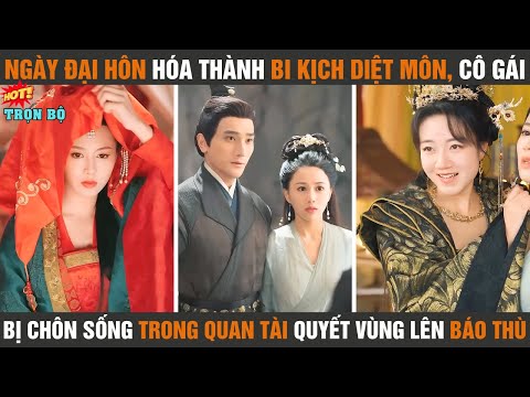 Ngày đại hôn hóa thành bi kịch diệt môn, cô gái bị chôn sống trong quan tài quyết vùng lên báo thù