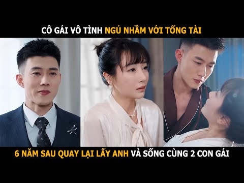 Cô gái vô tình ngủ nhầm với tổng tài, 6 năm sau quya lại lấy anh và sống cùng 2 con gái