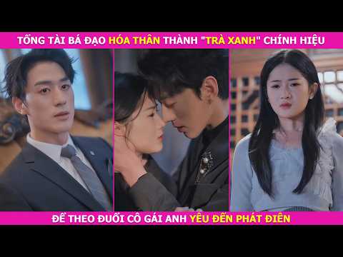 Tổng Tài Bá Đạo Hóa Thân Thành "Trà Xanh" Chính Hiệu Để Theo Đuổi Cô Gái Anh Yêu Đến Phát Điên