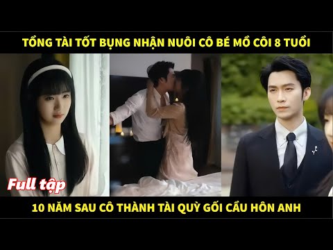 Tổng tài tốt bụng nhận nuôi cô bé mồ côi 8 tuổi, 10 năm sau cô thành tài quỳ gối cầu hôn anh