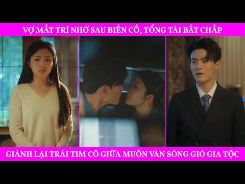 Vợ Mất Trí Nhớ Sau Biến Cố, Tổng Tài Bất Chấp, Giành Lại Trái Tim Cô Giữa Muôn Vàn Sóng Gió Gia Tộc