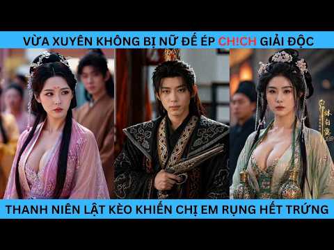 VỪA XUYÊN KHÔNG ĐÃ BỊ NỮ ĐẾ ÉP GIẢI ĐỘC BẰNG CÁCH ẤY ,THANH NIÊN LẬT KÈO KHIẾN CHỊ EM RỤNG HẾT TRỨNG