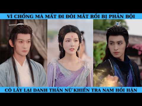 VÌ CHỒNG MÀ MẤT ĐI ĐÔI MẮT RỒI BỊ PHẢN BỘI CÔ LẤY LẠI DANH THẦN NỮ KHIẾN TRA NAM HỐI HẬN