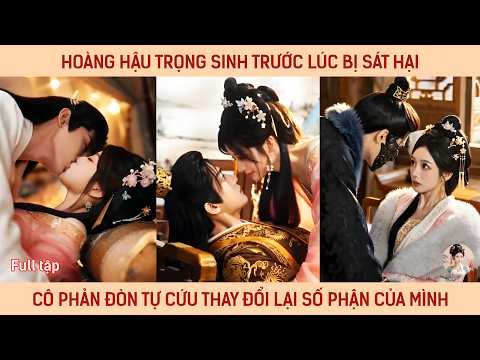 Hoàng hậu trọng sinh trước lúc bị sát hại cô phản đòn tự cứu thay đổi lại số phận của mình