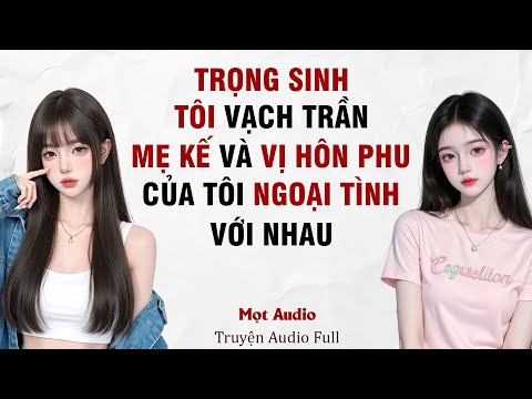 [ Truyện Audio Full ] Trọng Sinh, Tôi Vạch Trần Mẹ Kế Và Vị Hôn Phu Của Tôi Ngoại Tình Với Nhau