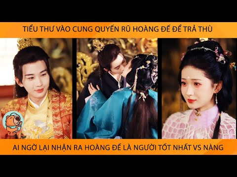 Tiểu Thư Vào Cung Quyến Rũ Hoàng Đế Để Trả Thù Ai Ngờ Lại Nhận Ra Hoàng Đế Là Người Tốt Nhất Vs Nàng