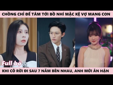 Cô Vợ Ôm Con Bỏ Đi Vì Sai Lầm Bảy Năm Yêu Sai Người, Chồng Chỉ Để Tâm Tới Ả Bồ Nhí