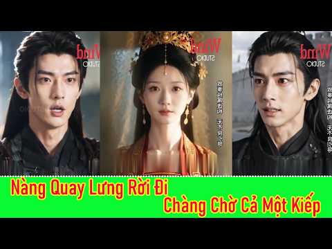 Nàng Quay Lưng Rời Đi, Chàng Chờ Cả Một Kiếp - Full Trọn Bộ