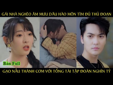 Gái nhà nghèo âm mưu dâu hào môn tìm đủ thủ đoạn gạo nấu thành cơm với tổng tài tập đoàn nghìn tỷ