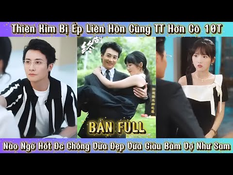 Thiên Kim Bị Ép Liên Hôn Cùng TT Hơn Cô 10 Tuổi - Ai Ngờ Hốt Đc Chồng Giàu Bám Vợ Như Sam
