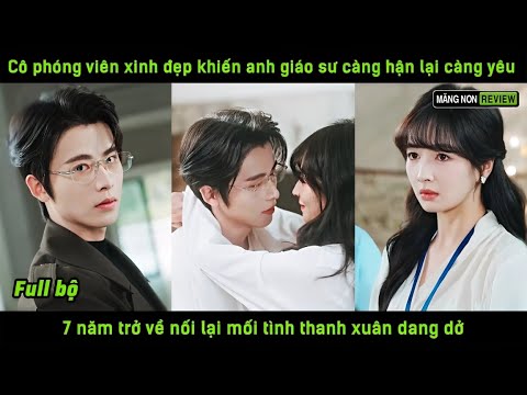 Cô phóng viên xinh đẹp khiến a giáo sư càng hận lại càng yêu 7 năm trở về nối lại mối tình dang dở