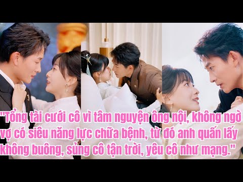 Vì tâm nguyện ông nội, tổng tài cưới cô, không ngờ vợ có siêu năng lực, anh mê đắm sủng cô.