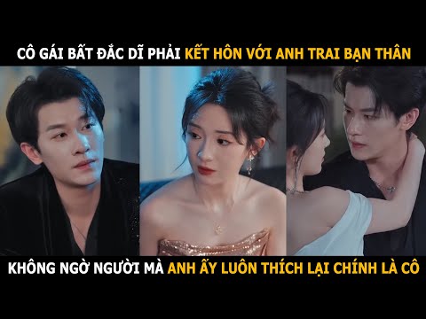 Cô gái bất đắc dĩ phải kết hôn với anh trai bạn thân, không ngờ người anh ấy luôn thích lại là cô