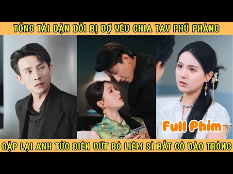 Tổng Tài Giận Dỗi Bị Vợ Yêu Chia Tay Phũ Phàng, Gặp Lại Anh Tức Điên Vứt Bỏ Liêm Sỉ Bắt Cô Vào Tròng