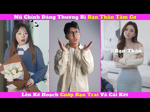 Nữ Chính Đáng Thương Bị Bạn Thân Tâm Cơ Lên Kế Hoạch Cướp Bạn Trai Và Cái Kết