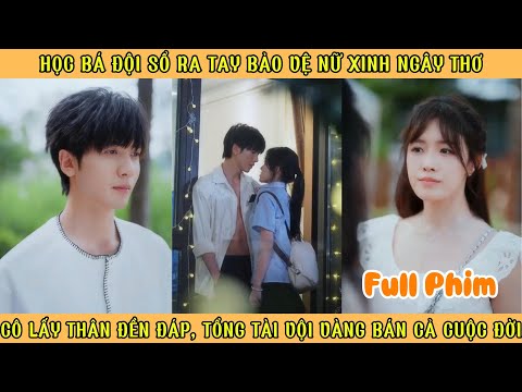 Học Bá Đội Sổ Ra Tay Bảo Vệ Nữ Sinh Ngây Thơ - Cô Lấy Thân Đền Đáp Tổng Tài Vội Vàng Bán Cả Cuộc Đời