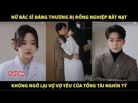 Nữ bác sĩ đáng thương bị đồng nghiệp bắt nạt, không ngờ lại là vợ yêu của tổng tài nghìn tỷ