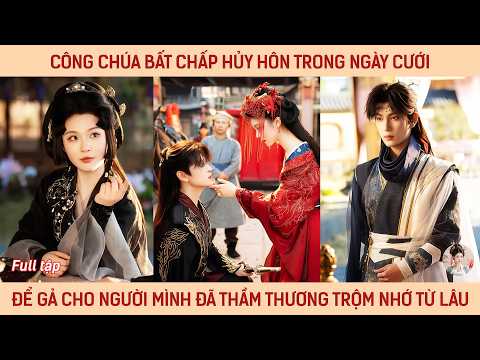 Công chúa bất chấp hủy hôn trong ngày cưới để gả cho người mình đã thầm thương trộm nhớ từ lâu