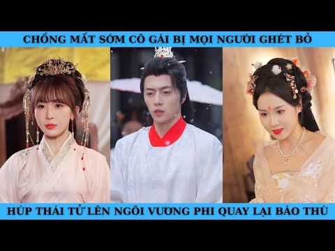 CHỒNG MẤT SỚM CÔ GÁI BỊ MỌI NGƯỜI GÉT BỎ HÚP ĐƯỢC THÁI TỬ LÊN NGÔI VƯƠNG PHI QUAY LẠI BÁO THÙ