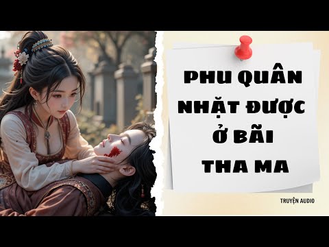 " Phu Quân Nhặt Được Ở Bãi Tha Ma "– Truyện Audio Cổ Trang Cực Hút |Audio Tới Bến