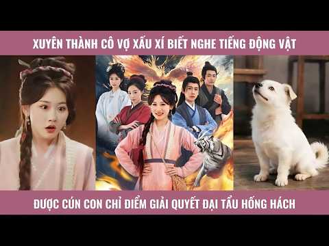 Xuyên thành cô vợ xấu xí biết nghe tiếng động vật được cún con chỉ điểm giải quyết đại tẩu hống hách