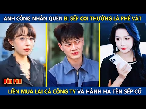 Anh Công Nhân Quèn Bị Sếp Coi Thường Là Phế Vật, Liền Mua Lại Công Ty Hành Hạ Tên Sếp Cũ Và Cái Kết