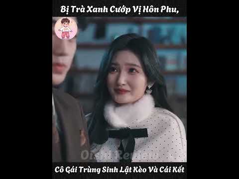 Bị Trà Xanh Cướp Vị Hôn Phu, Cô Gái Trùng Sinh Lật Kèo Và Cái Kết