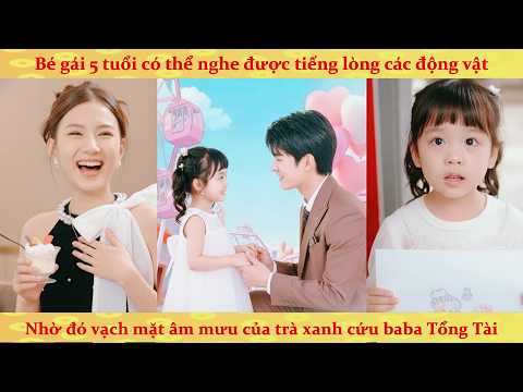 Tiếng lòng: bé gái 5 tuổi hiểu tiếng thú vạch mặt trà xanh cứu baba tổng tài