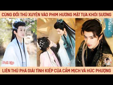 Cùng đối thủ xuyên vào phim Hương Mật Tựa Khói Sương phá giải tình kiếp của Cẩm Mịch và Húc Phượng
