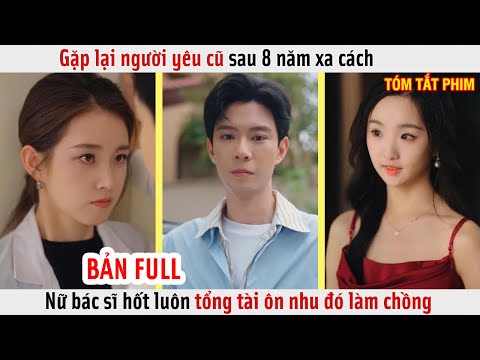 Gặp Lại Người Yêu Cũ Sau 8 Năm Xa Cách, Nữ Bác Sĩ Hốt Luôn Tổng Tài Ôn Nhu Đó Làm Chồng