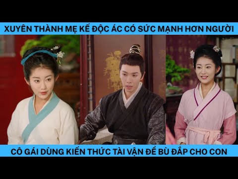 XUYÊN THÀNH MẸ KẾ ĐỘC ÁC CÓ SỨC MẠNH HƠN NGƯỜI CÔ GÁI DÙNG KIẾN THỨC TÀI VẬN ĐỂ BÙ ĐẮP CHO CON.