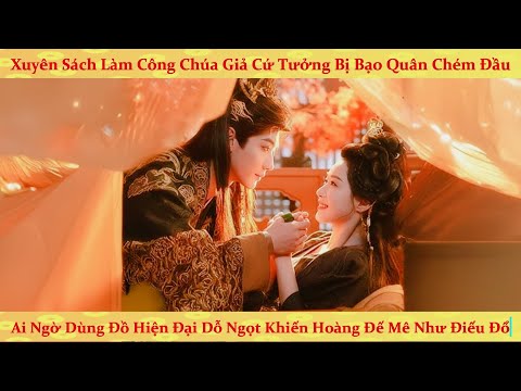 Xuyên sách làm công chúa giả, nữ phụ dùng đồ hiện đại cưa đổ bạo quân