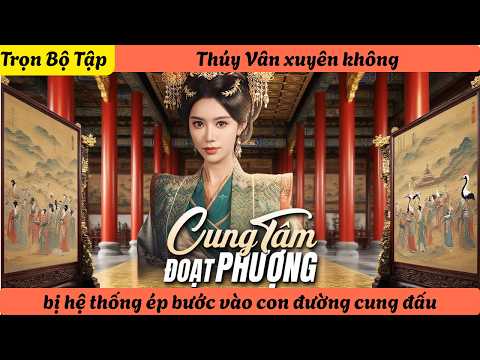 【Trọn Bộ Tập】Thúy Vân xuyên không, bị hệ thống ép bước vào con đường cung đấu