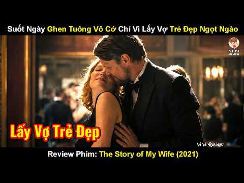 Review Phim: Suốt Ngày Ghen Tuông Vô Cớ Chỉ Vì Lấy Vợ Trẻ Đẹp Ngọt Ngào | The Story of My Wife