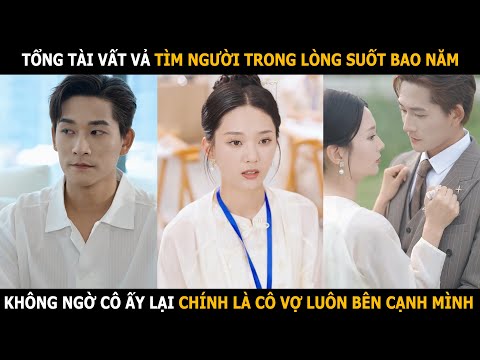 Tổng tài vất vả tìm người trong lòng suốt bao năm, không ngờ cô ấy lại chính là cô vợ luôn bên cạnh