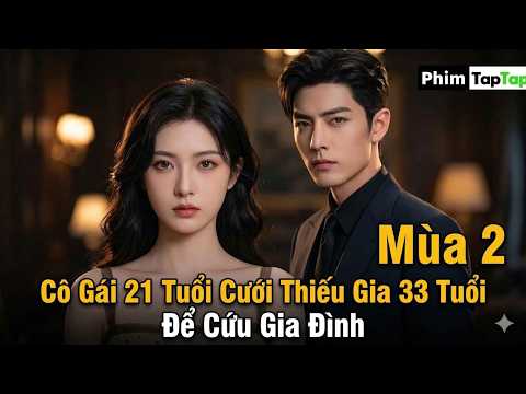 Cô Gái 21 Tuổi Cưới Thiếu Gia 33 Tuổi Để Cứu Gia Đình Mùa 2 full trọn bộ