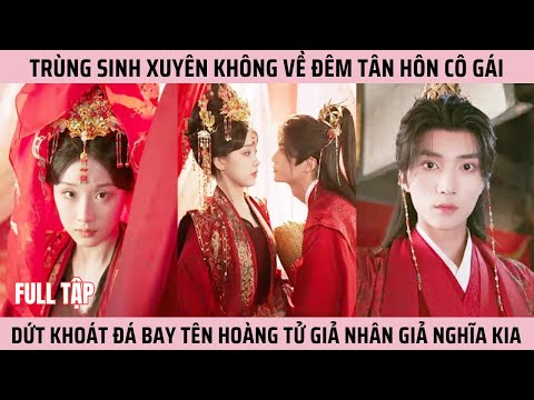 Trùng sinh xuyên không về đêm tân hôn, cô gái dứt khoát đá bay tên hoàng tử giả nhân giả nghĩa kia