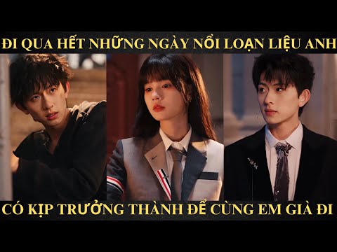 ĐI QUA HẾT NHỮNG NGÀY NỔI LOẠN, LIỆU ANH CÓ KỊP TRƯỞNG THÀNH ĐỂ CÙNG EM GIÀ ĐI | Full trọn bộ